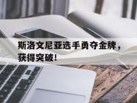乐鱼体育官方网站-斯洛文尼亚选手勇夺金牌，获得突破！