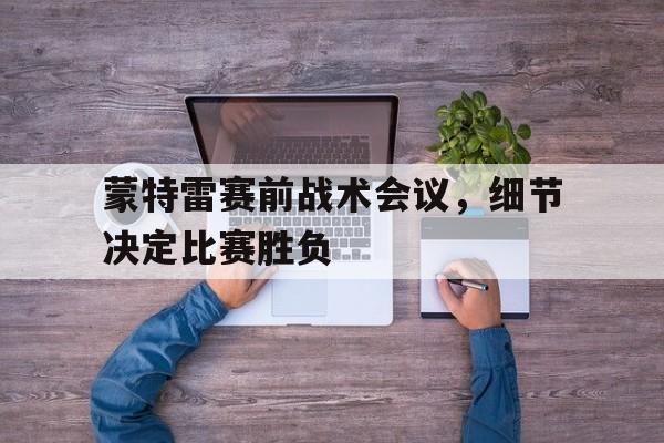 包含蒙特雷赛前战术会议，细节决定比赛胜负的词条